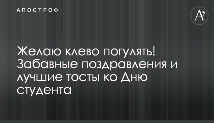 Бажаю кльово погуляти! Кумедні привітання та найкращі тости до Дня студента