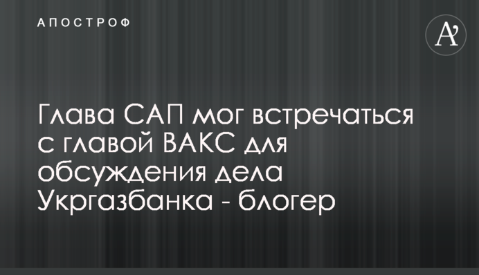 Head of SAPO could meet with HACC head to discuss Ukrgasbank case - blogger 