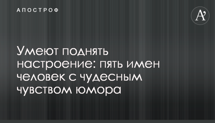 Умеют поднять настроение: пять имен человек с чудесным чувством юмора
