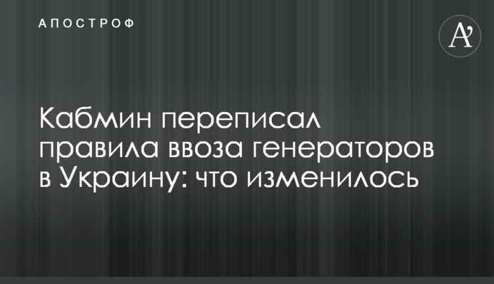 Кабмін переписав правила ввезення генераторів в Україну: що змінилося