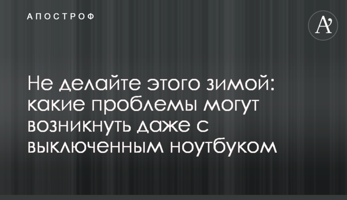 Не делайте этого зимой: какие проблемы могут возникнуть даже с выключенным ноутбуком