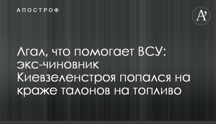 Лгал, что помогает ВСУ: экс-чиновник Киевзеленстроя попался на краже талонов на топливо