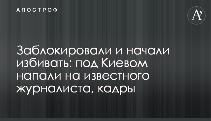 Заблокували і почали бити: під Києвом напали на відомого журналіста, кадри