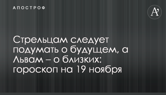 Стрельцам следует подумать о будущем, а Львам – о близких: гороскоп на 19 ноября