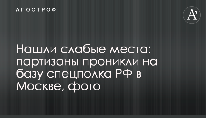 Знайшли слабкі місця: партизани проникли на базу спецполку РФ в Москві, фото