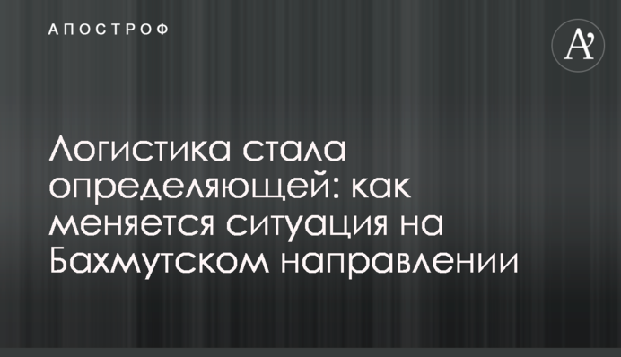 Логистика стала определяющей: как меняется ситуация на Бахмутском направлении