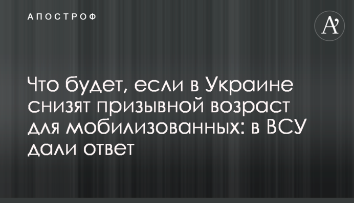 Что будет, если в Украине снизят призывной возраст для мобилизованных: в ВСУ дали ответ