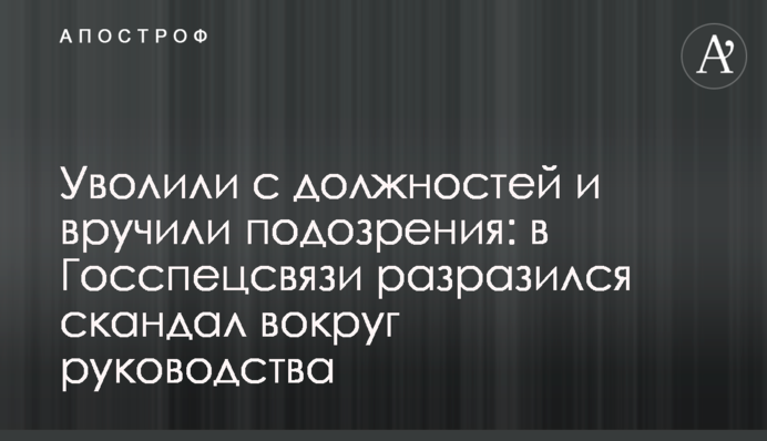 Звільнили з посад і вручили підозри: в Держспецзв’язку вибухнув скандал навколо керівництва