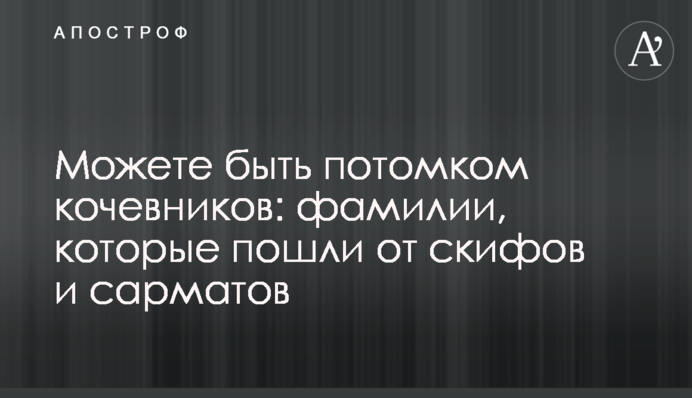 Можете быть потомком кочевников: фамилии, которые пошли от скифов и сарматов