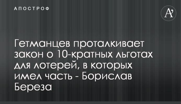 Гетманцев проталкивает закон о 10-кратных льготах для лотерей, в которых имел долю - Борислав Береза
