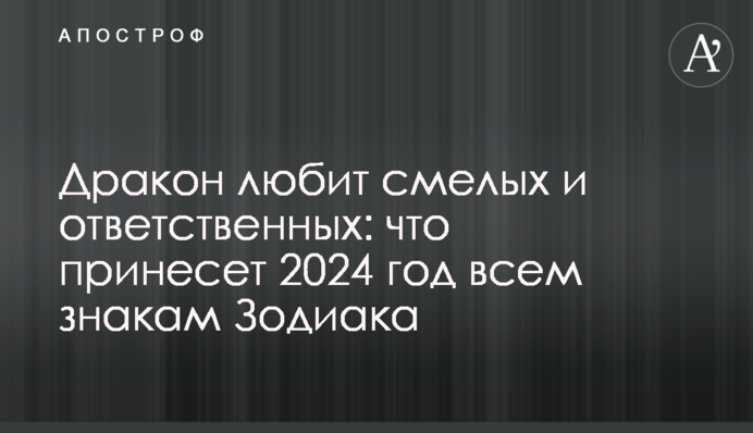 Дракон любить сміливих і відповідальних:  що принесе 2024 рік всім знакам Зодіаку