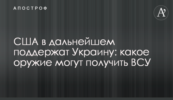 США в дальнейшем поддержат Украину: какое оружие могут получить ВСУ