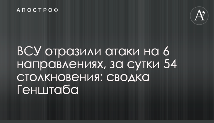 ЗСУ відбили атаки на 6 напрямках, за добу 54 зіткнення: зведення Генштабу