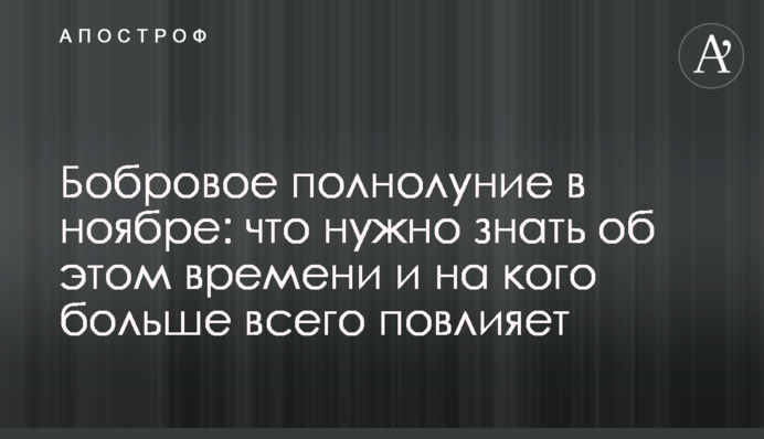 Боброва повня в листопаді: що треба знати про цей час і на кого найбільше вплине