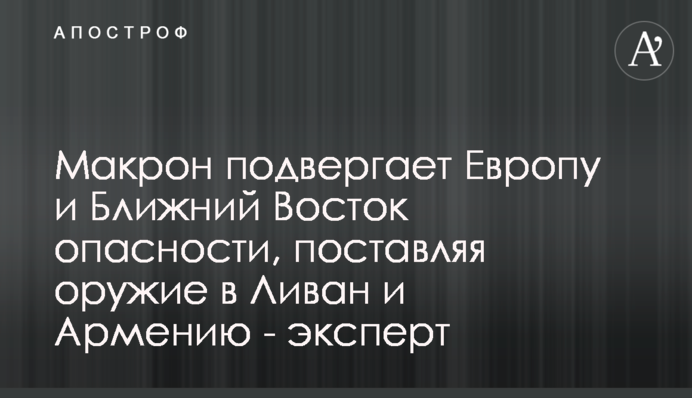 Макрон наражає Європу та Близький Схід на небезпеку, постачаючи зброю до Лівану та Вірменії - експерт