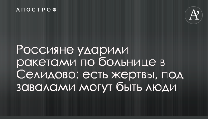 Росіяни вдарили ракетами по лікарні в Селидово: є жертви, під завалами можуть бути люди