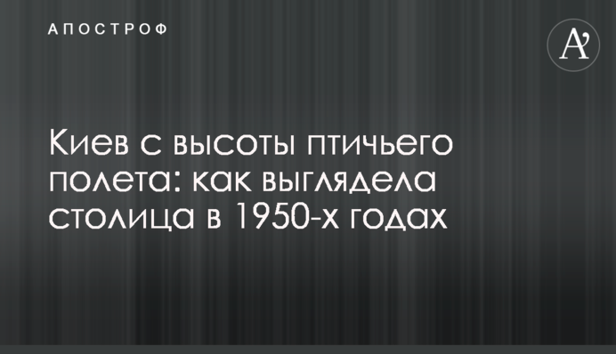 Киев с высоты птичьего полета: как выглядела столица в 1950-х годах