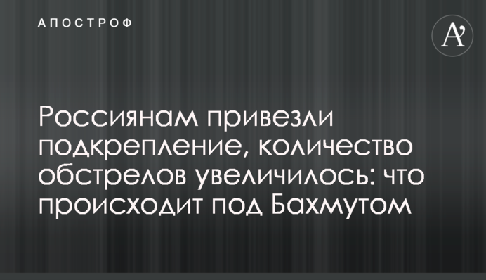 Россиянам привезли подкрепление, количество обстрелов увеличилось: что происходит под Бахмутом