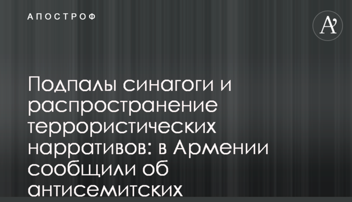 Підпали синагоги та поширення терористичних наративів: у Вірменії повідомили про антисемітські провокації