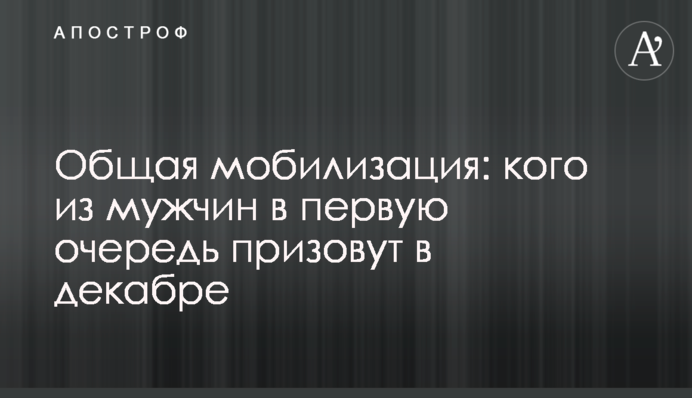 Общая мобилизация: кого из мужчин в первую очередь призовут в декабре