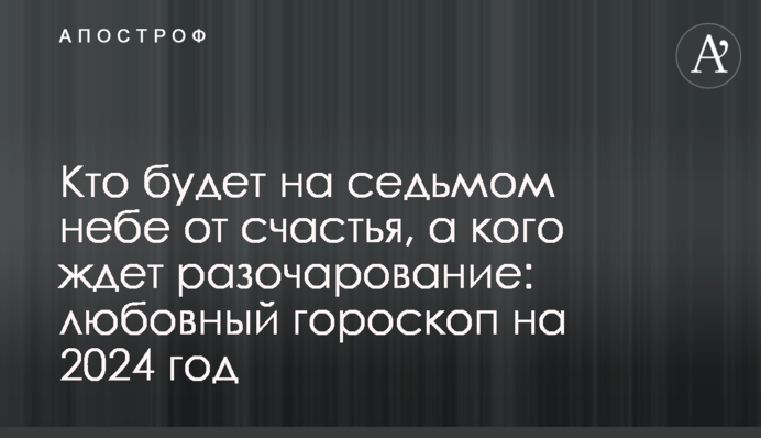 Хто буде на сьомому небі від щастя, а кого чекають розчарування: любовний гороскоп на 2024 рік
