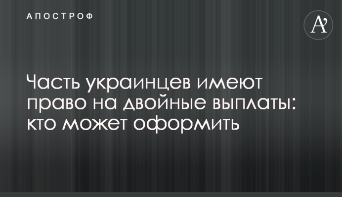 Частина українців мають право на подвійні виплати: хто може оформити