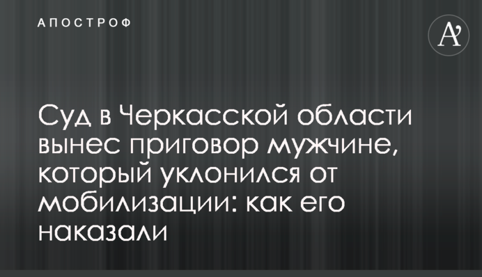 Суд на Черкащині виніс вирок чоловіку, який ухилився від мобілізації: як його покарали