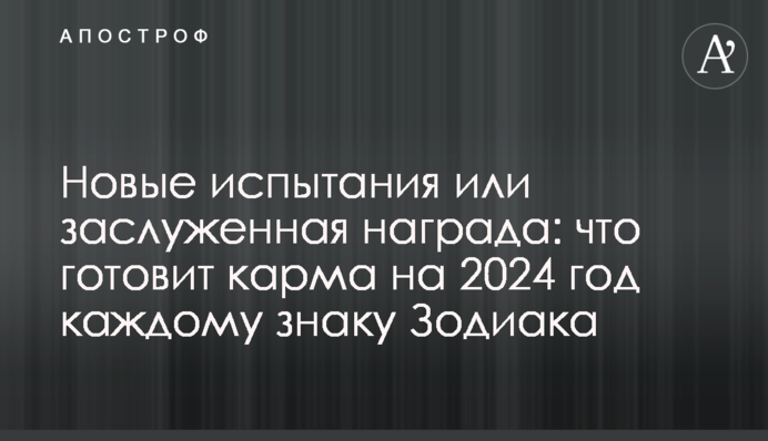 Новые испытания или заслуженная награда: что готовит карма на 2024 год каждому знаку Зодиака