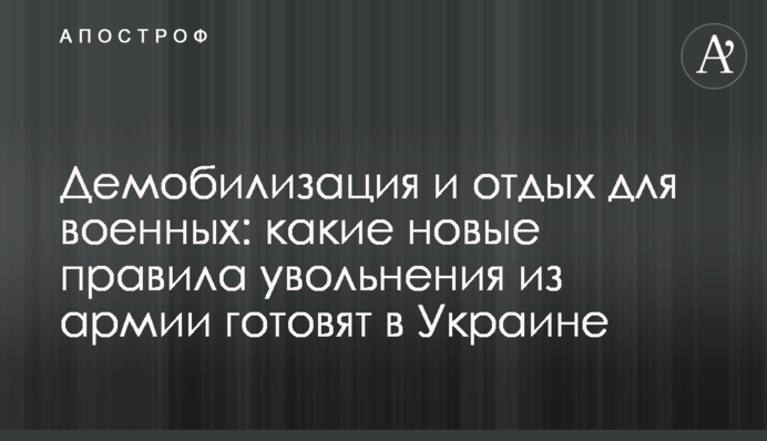 Демобілізація та відпочинок для військових: які нові правила звільнення з армії готують в Україні
