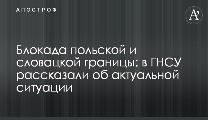 Блокада польського та словацького кордону: в ДПСУ розповіли про актуальну ситуацію