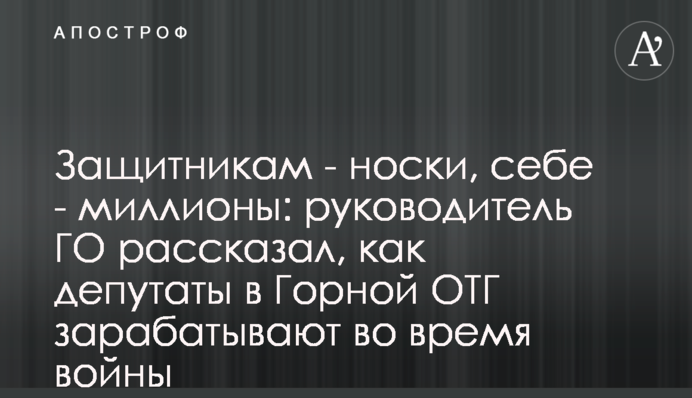 Защитникам - носки, себе - миллионы: руководитель ГО рассказал, как депутаты в Горной ОТГ зарабатывают во время войны