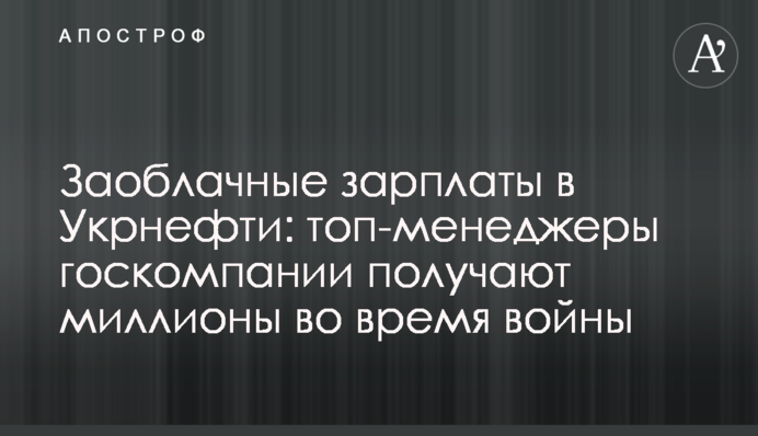 Захмарні зарплати в Укрнафті: топменеджери держкомпанії отримують мільйони під час війни