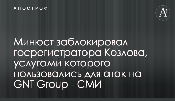 Минюст заблокировал госрегистратора Козлова, услугами которого пользовались для атак на GNT Group - СМИ