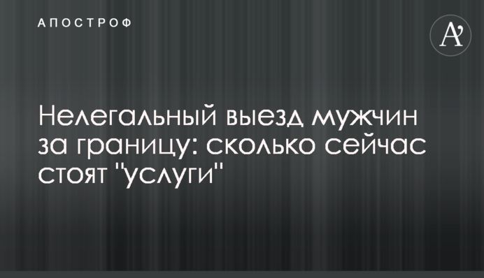 Нелегальний виїзд чоловіків за кордон: скільки зараз коштують 
