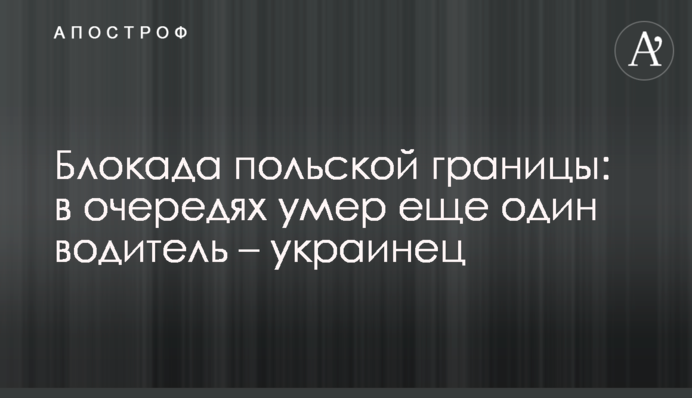 Блокада польського кордону: у чергах помер ще один українець