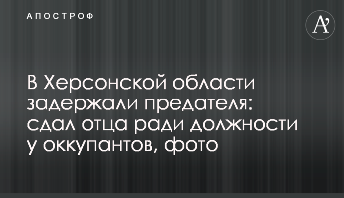 На Херсонщині затримали зрадника: здав батька заради посади у окупантів, фото