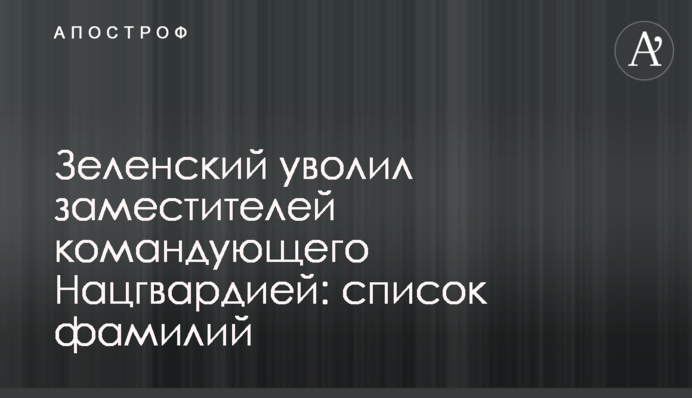 Зеленський звільнив заступників командувача Нацгвардії: список прізвищ