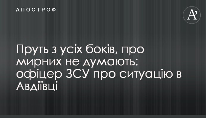 Пруть з усіх боків, про мирних не думають: офіцер ЗСУ про ситуацію в Авдіївці