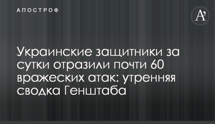 Українські захисники за добу відбили майже 60 ворожих атак: ранкове зведення Генштабу