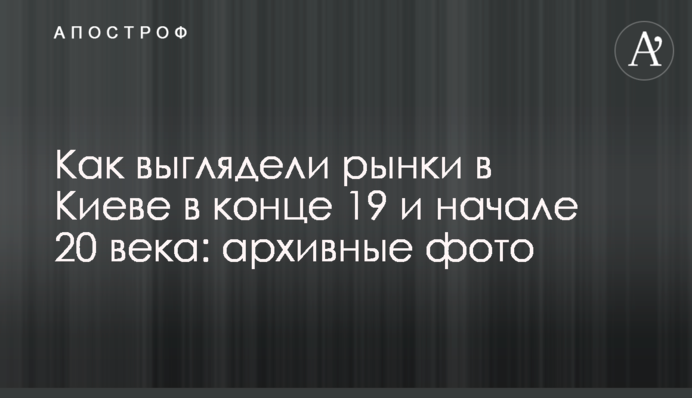 Як виглядали базари в Києві в кінці 19 та початку 20 століття: архівні фото