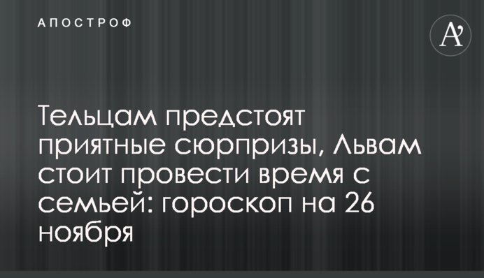 Тельцам предстоят приятные сюрпризы, Львам стоит провести время с семьей: гороскоп на 26 ноября