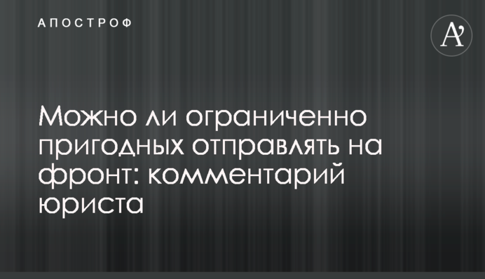Чи можна обмежено придатних відправляти на фронт: коментар юриста