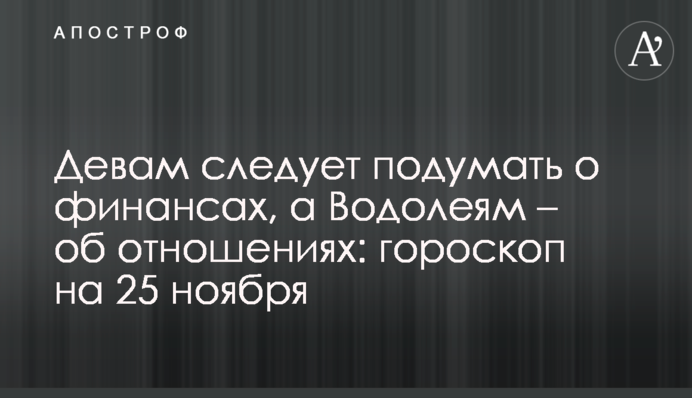 Девам следует подумать о финансах, а Водолеям – об отношениях: гороскоп на 25 ноября