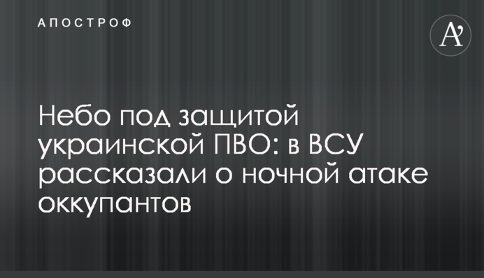 Небо под защитой украинской ПВО: в ВСУ рассказали о ночной атаке оккупантов