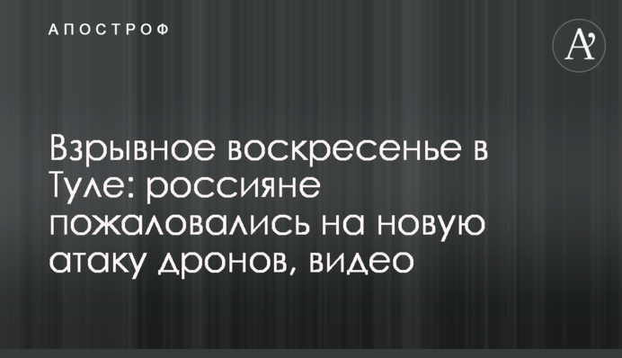 Вибухова неділя в Тулі: росіяни поскаржилися на нову атаку дронів, відео