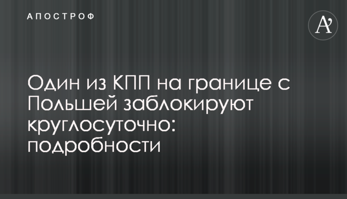 Один з КПП на кордоні з Польщею заблокують цілодобово: подробиці