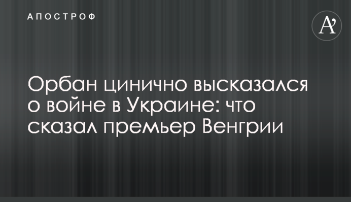 Орбан цинічно висловився про війну в Україні: що сказав прем'єр Угорщини