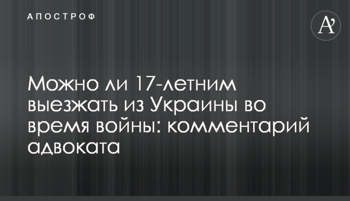 Чи можна 17-річним виїжджати з України під час війни: коментар адвоката