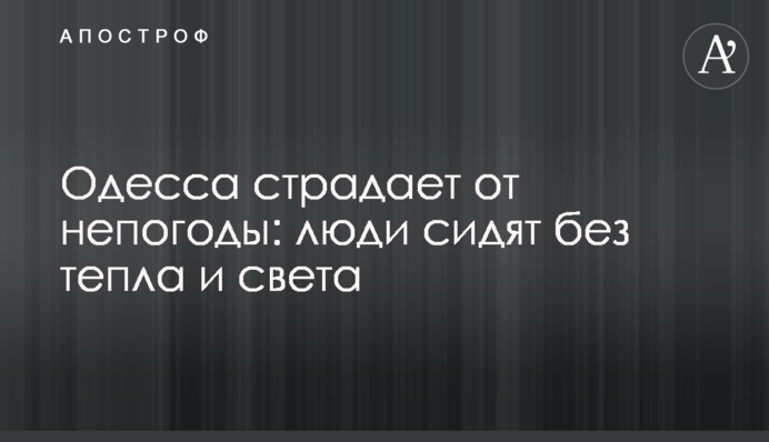 Одесса страдает от непогоды: люди сидят без тепла и света