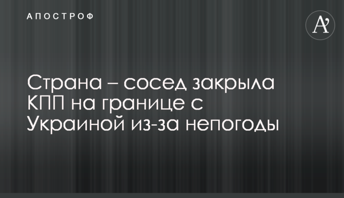 Страна – сосед закрыла КПП на границе с Украиной из-за непогоды
